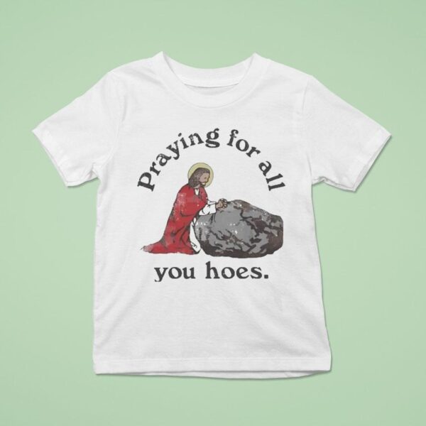 Jesus Praying For All You Hoes T Shirt