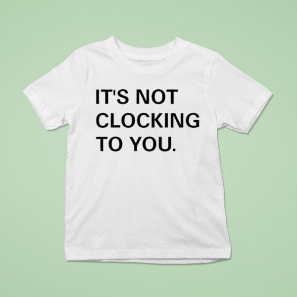 Justin Bieber It S Not Clocking To You T Shirt