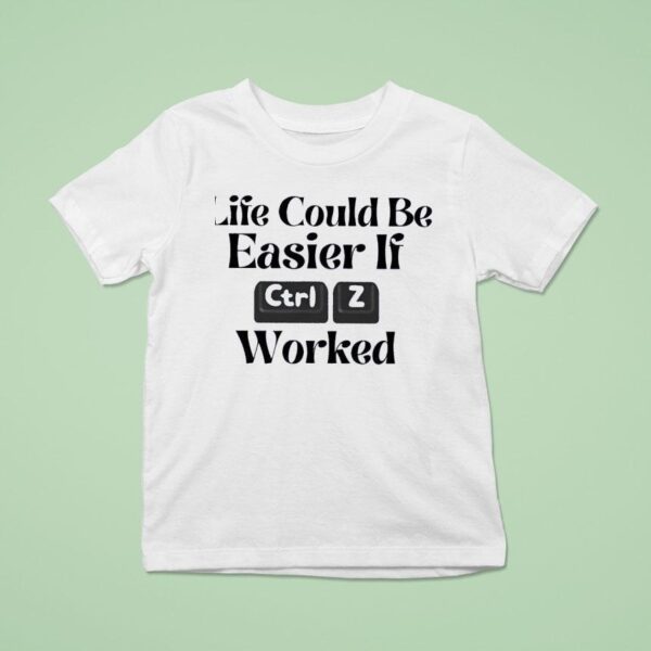 Life Could Be Easier If Ctrl Z Worked T Shirt