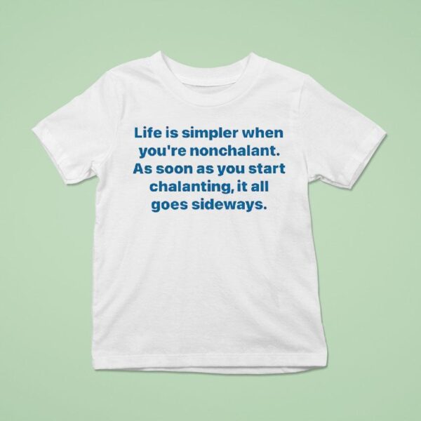 Life Is Simpler When You Re Nonchalant As Soon As You Start Chalanting It All Goes Sideways T Shirt