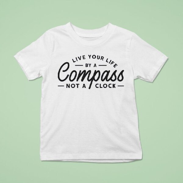 Live Your Life By A Compass Not A Clock T Shirt