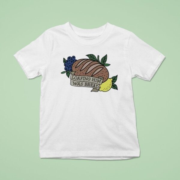 Loafing Him Was Bread T Shirt