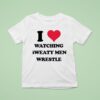 Madz I Love Watching Sweaty Men Wrestle T Shirt