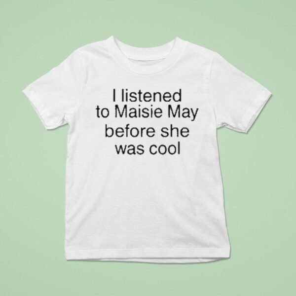 Maisie May I Listened To Maisie May Before She Was Cool T Shirt