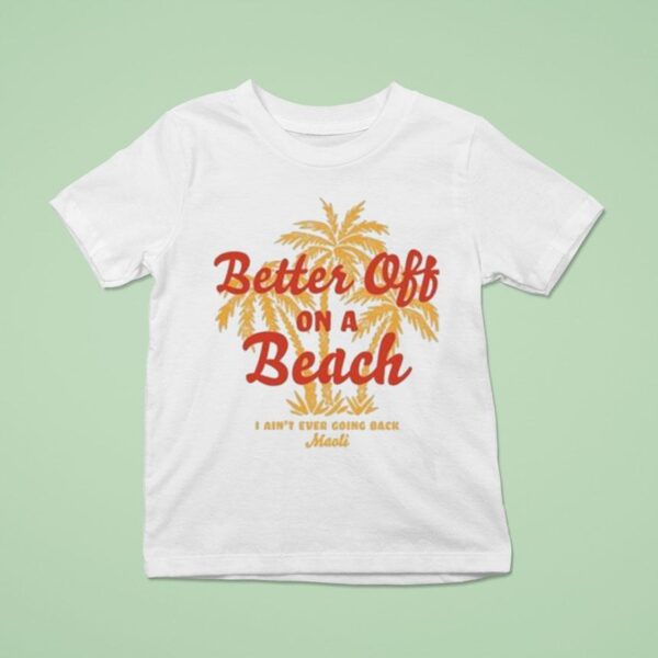 Maoli Better Off On A Beach I Ain T Ever Going Back T Shirt