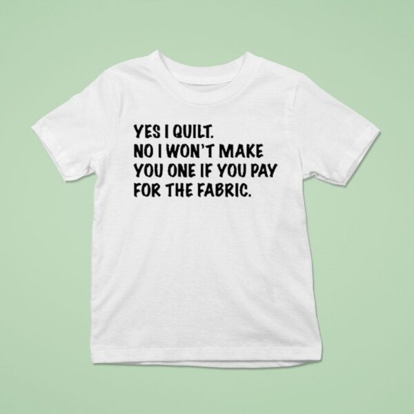 Mathew Boudreaux Yes I Quilt No I Won T Make You One If You Pay For The Fabric T Shirt