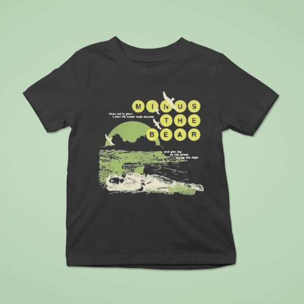 Minus The Bear When We Re Gone I Feel I D Never See Anyone And You Lay In The Grace Along The Edge Drilling T Shirt