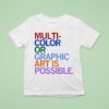 Multi Color Or Graphic Art Is Possible T Shirs T Shirt