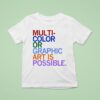 Multi Color Or Graphic Art Is Possible T Shirt