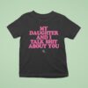 My Daughter And I Talk Shit About You T Shirt