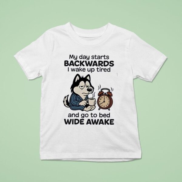 My Day Starts Backwards I Wake Up Tired And Go To Bed Wide Awake T Shirt