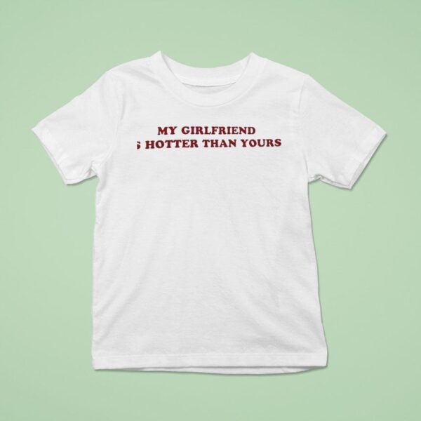 My Girlfriend Is Hotter Than Yours T Shirt