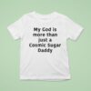 My God Is More Than Just A Cosmic Sugar Daddy T Shirt
