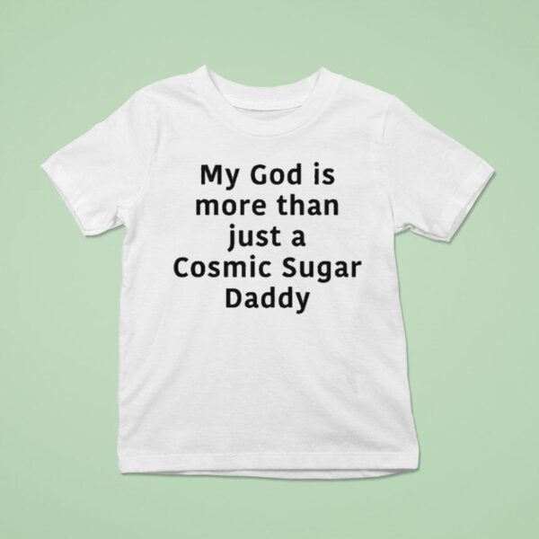 My God Is More Than Just A Cosmic Sugar Daddy T Shirt