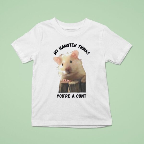 My Hamster Thinks You Re A Cun T Shirt