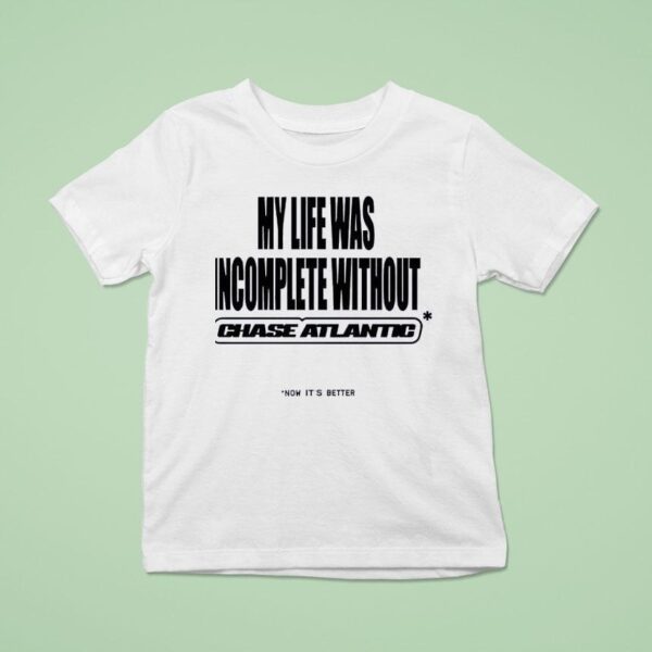 My Life Was Incomplete Without Chase Atlantic Now It S Better T Shirt