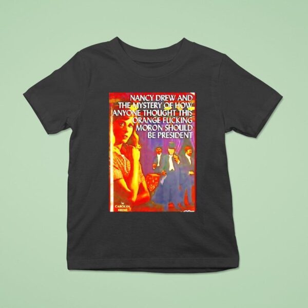 Nancy Drew And The Mystery Of How Anyone Thought This Orange Fckig Moron Should Be Presiden T Shirt