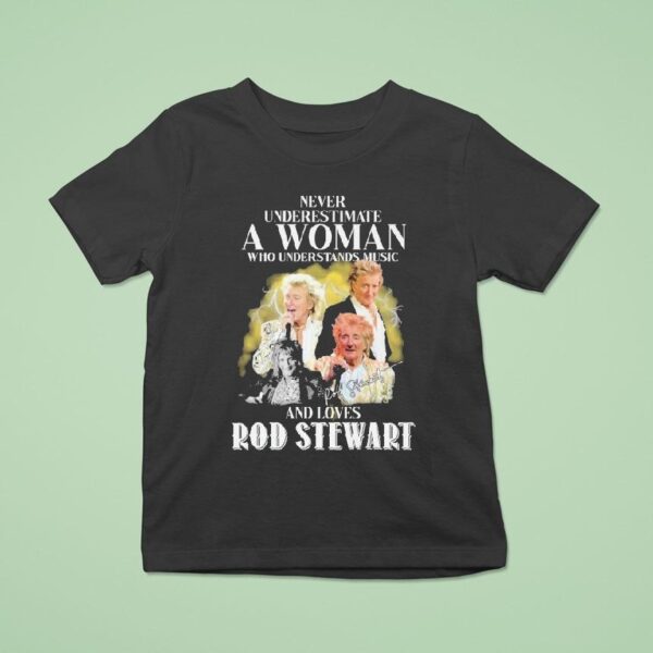 Never Underestimate A Woman Who Understands Music And Loves Rod Stewart Signature T Shirt