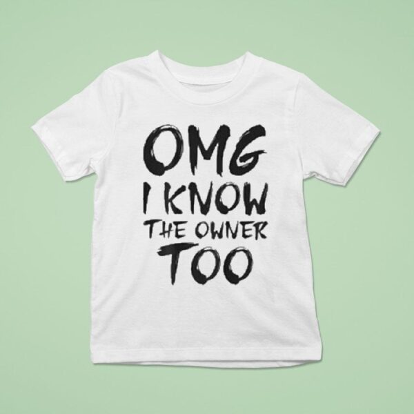 Omg I Know The Owner Too T Shirt