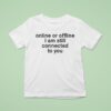 Online Or Offline I Am Still Connected With You T Shirt