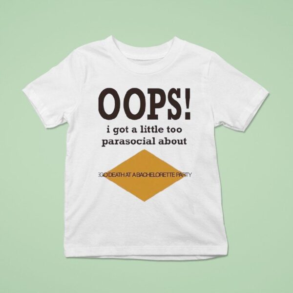 Oops I Got A Little Too Parasocial About Ego Death At A Bachelorette Party T Shirt