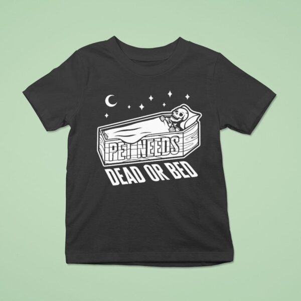 Pet Needs Dead Or Bed T Shirt