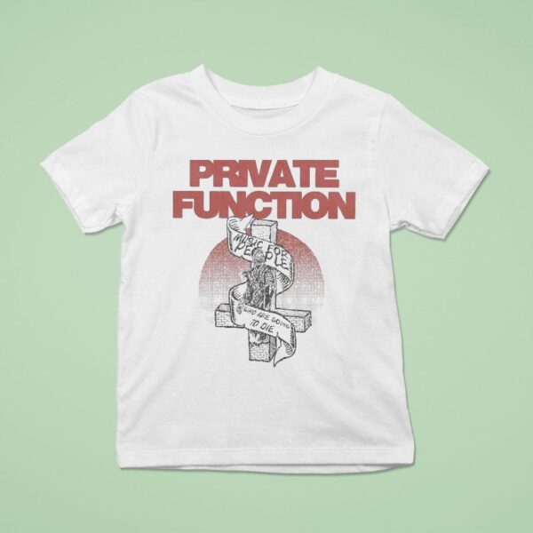 Private Function Music For People Who Are Going To Die T Shirt
