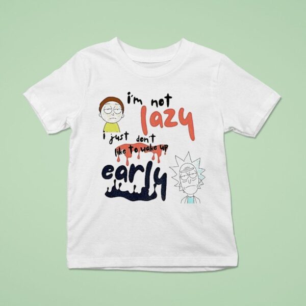 Rick And Morty I M Not Lazy I Just Don T Like To Wake Up Early T Shirt