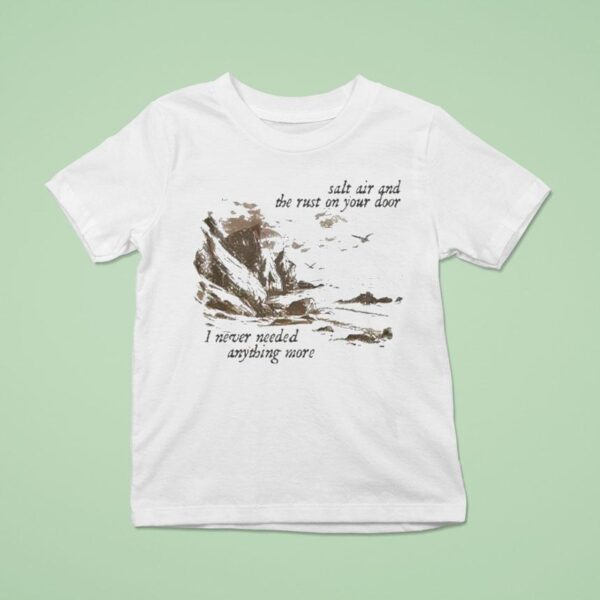 Salt Air And The Rust On Your Door I Never Needed Anything More T Shirt