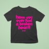 Senses Have You Ever Had A Broken Hear T Shirt
