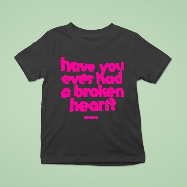 Senses Have You Ever Had A Broken Hear T Shirt