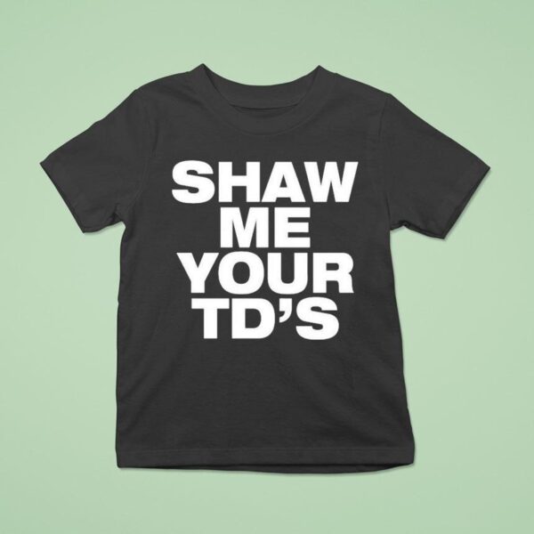 Shaw Me Your Td S T Shirt