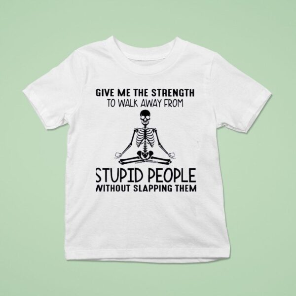 Skeleton Give Me The Strength To Walk Away From Stpid People Without Slapping Them T Shirt