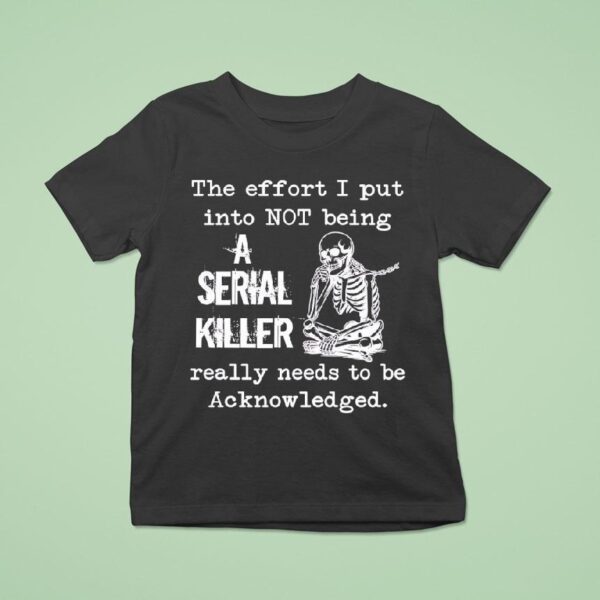 Skeleton The Effort I Put Into Not Being A Serial Killer Really Needs To Be Acknowleged T Shirt
