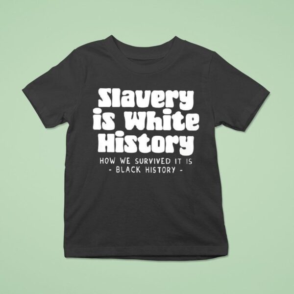 Slavery Is White History How We Survived It Is Black History T Shirt