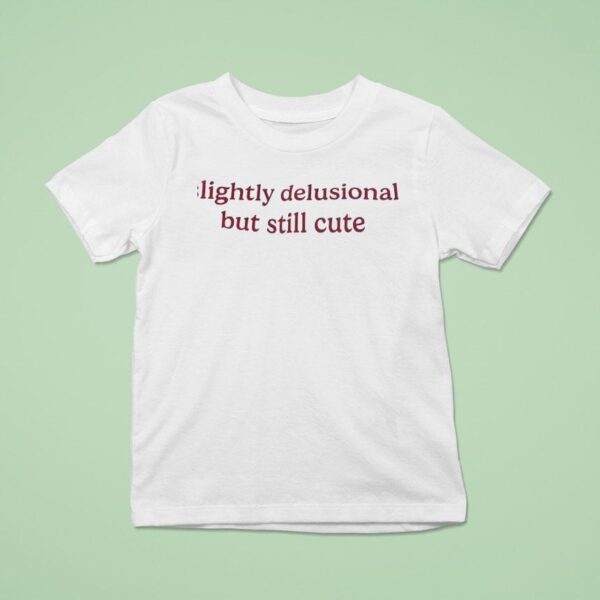 Slightly Delusional But Still Cute T Shirt