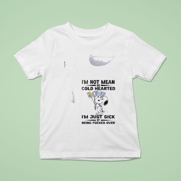 Snoopy I M Not Mean Or Cold Hearted I M Just Sick Of Being Fucked Over T Shirt