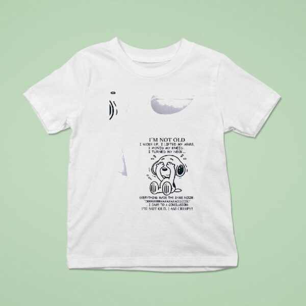 Snoopy I M Not Old I Woke Up I Lifted My Arms I Moved My Knees I Turned My Neck T Shirt