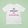 So Straight So Supportive T Shirt