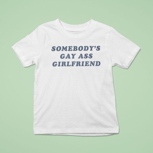 Somebody S Gay Ass Girlfriend T Shirt