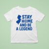 Stay Home And Be A Legend T Shirt