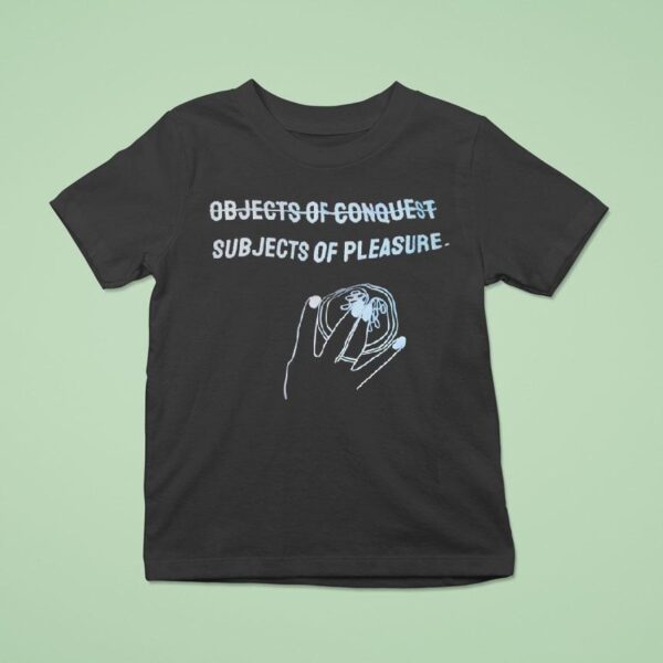 Subjects Of Pleasure Not Objects Of Conques T Shirt