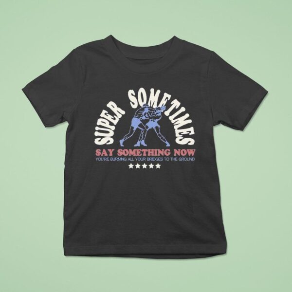 Super Sometimes Say Something Now You Re Burning All Your Bridges To The Ground Boxer T Shirt