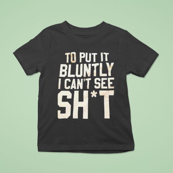 To Put It Bluntly I Can T See Sh T Shirt