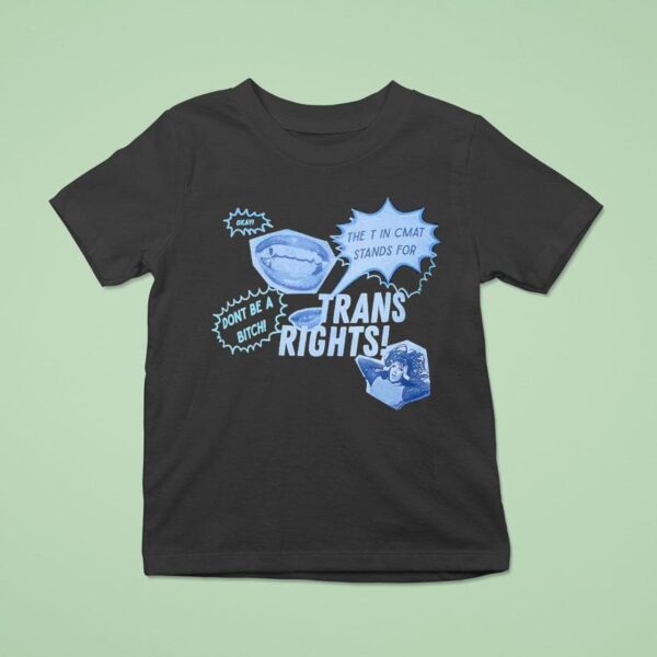 Trans Rights The T In Cmat Stands For Don T Be A Bitch Okay T Shirt