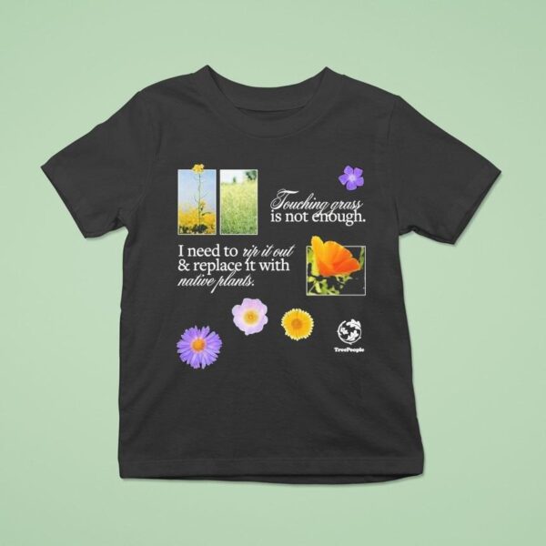 Treepeople Touch Grass Is Not Enough I Need To Up It Out And Replace It With Native Plants T Shirt