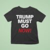 Trump Must Go Now T Shirt