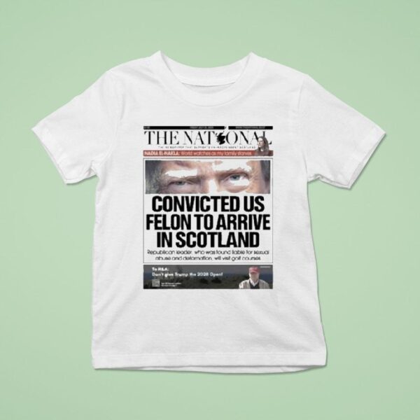 Trump The National Convicted Us Felon To Arrive In Scotland T Shirt