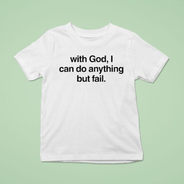 With God I Can Do Anything But Fail T Shirt