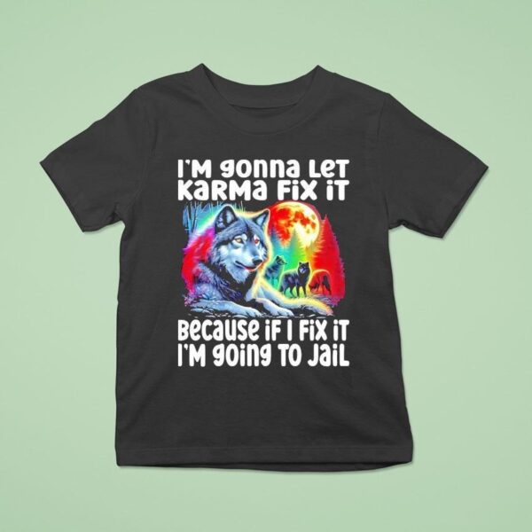 Wolf I M Gonna Let Karma Fix It Because If I Fix It I M Going To Jail T Shirt